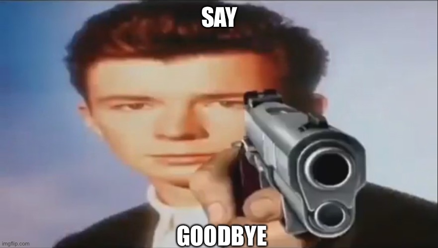 Say Goodbye | SAY GOODBYE | image tagged in say goodbye | made w/ Imgflip meme maker