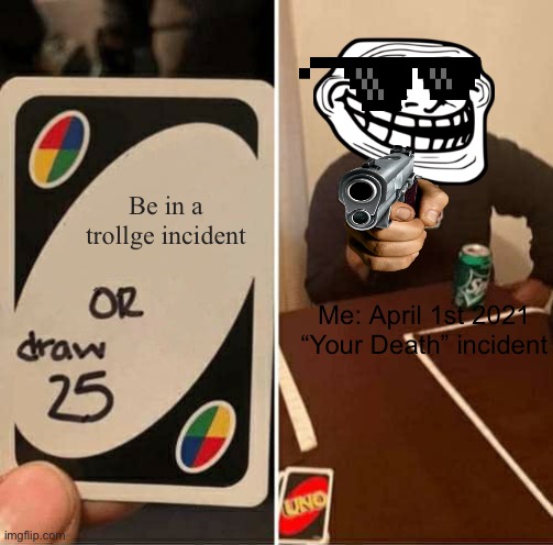 UNO Draw 25 Cards Meme | Be in a trollge incident; Me: April 1st 2021 “Your Death” incident | image tagged in memes,uno draw 25 cards | made w/ Imgflip meme maker