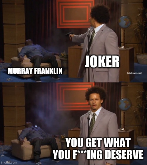 Who Killed Hannibal Meme | JOKER; MURRAY FRANKLIN; YOU GET WHAT YOU F***ING DESERVE | image tagged in memes,who killed hannibal | made w/ Imgflip meme maker