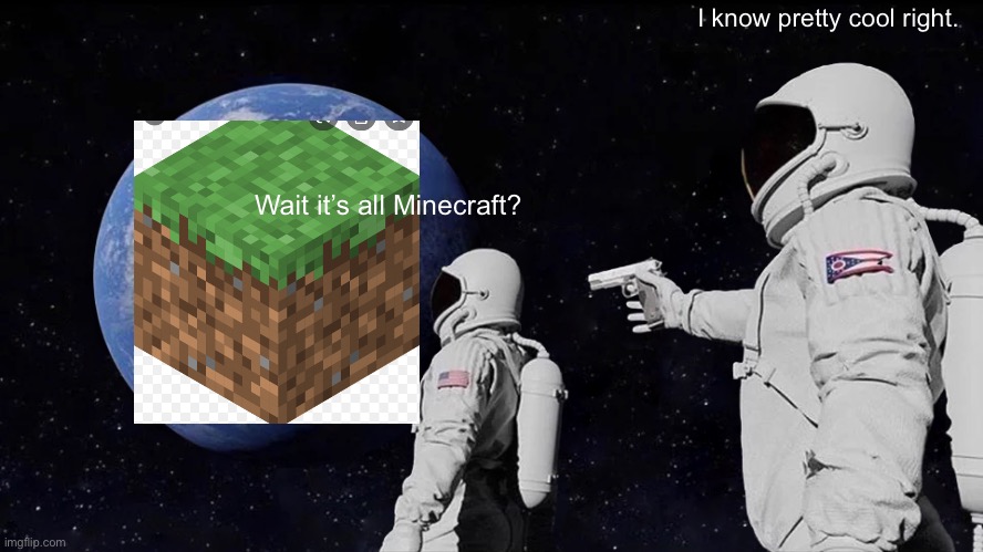 It’s always have been | I know pretty cool right. Wait it’s all Minecraft? | image tagged in memes,always has been | made w/ Imgflip meme maker