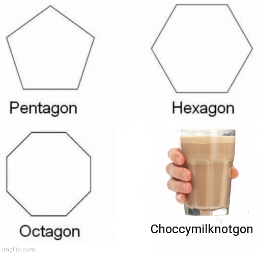 Choccymilknotgonplsnodrinkorimabringinggunandlifegon | Choccymilknotgon | image tagged in memes,pentagon hexagon octagon | made w/ Imgflip meme maker