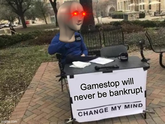 Change My Mind | Gamestop will never be bankrupt | image tagged in memes,change my mind | made w/ Imgflip meme maker