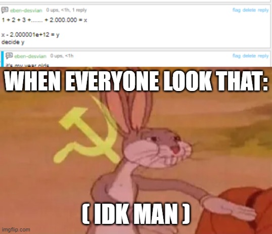 guess the y | WHEN EVERYONE LOOK THAT:; ( IDK MAN ) | image tagged in bugs bunny communist | made w/ Imgflip meme maker