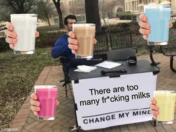 Change My Mind Meme | There are too many fr*cking milks | image tagged in memes,change my mind | made w/ Imgflip meme maker