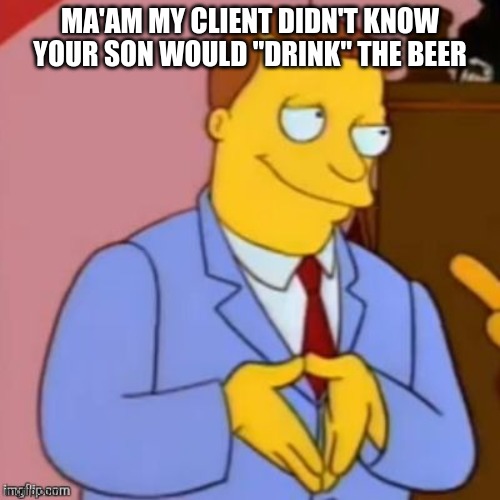 Lawyer. Free Money Access Or Lawsuit  | MA'AM MY CLIENT DIDN'T KNOW YOUR SON WOULD "DRINK" THE BEER | image tagged in lawyer free money access or lawsuit | made w/ Imgflip meme maker