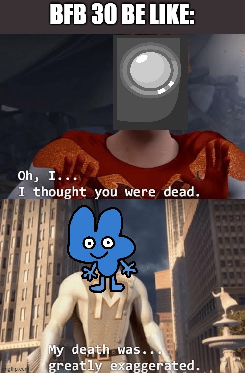 My death was greatly exaggerated | BFB 30 BE LIKE: | image tagged in my death was greatly exaggerated,bfb | made w/ Imgflip meme maker