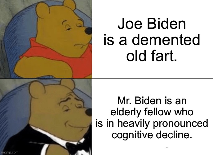 Dementia Joe = Cognitive Decline Joseph | Joe Biden is a demented old fart. Mr. Biden is an elderly fellow who is in heavily pronounced cognitive decline. | image tagged in memes,tuxedo winnie the pooh,joe biden,sleepy,dementia,old | made w/ Imgflip meme maker