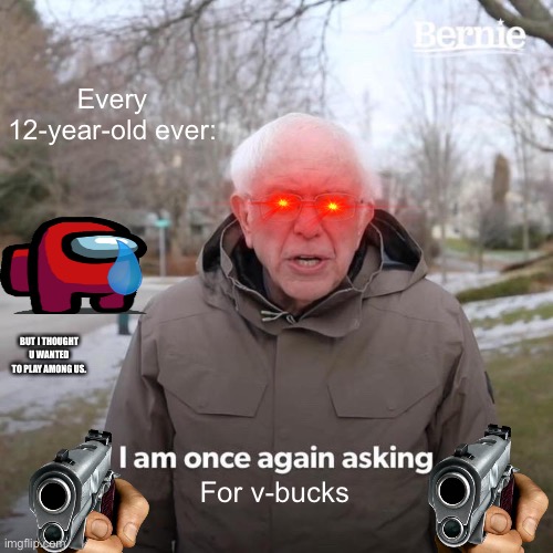 YOU KNOW THE RULES AND SO DO I. SAY GOODBYE | Every 12-year-old ever:; BUT I THOUGHT U WANTED TO PLAY AMONG US. For v-bucks | image tagged in memes,bernie i am once again asking for your support | made w/ Imgflip meme maker