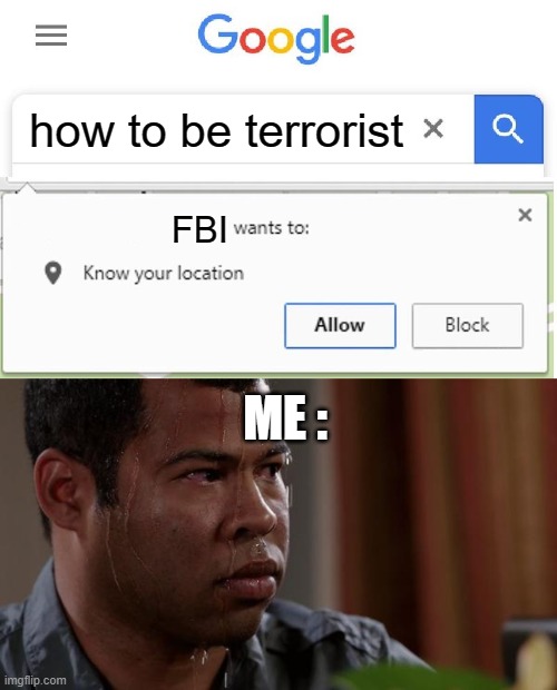 moment in google | how to be terrorist; FBI; ME : | image tagged in wants to know your location,sweating bullets | made w/ Imgflip meme maker