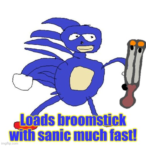 Sanic | Loads broomstick with sanic much fast! | image tagged in sanic,loads shotgun with malicious intent,sonic the hedgehog,bad memes | made w/ Imgflip meme maker