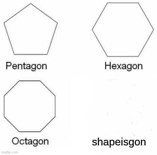 Pentagon Hexagon Octagon | shapeisgon | image tagged in memes,pentagon hexagon octagon,funny,fun,gifs | made w/ Imgflip meme maker