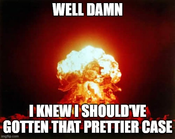 Nuclear Explosion Meme | WELL DAMN I KNEW I SHOULD'VE GOTTEN THAT PRETTIER CASE | image tagged in memes,nuclear explosion | made w/ Imgflip meme maker