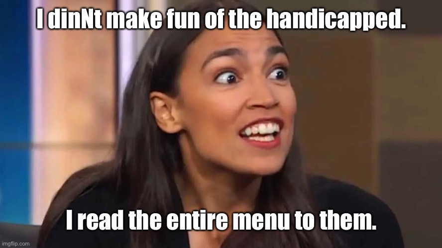 Crazy AOC | I dinNt make fun of the handicapped. I read the entire menu to them. | image tagged in crazy aoc | made w/ Imgflip meme maker
