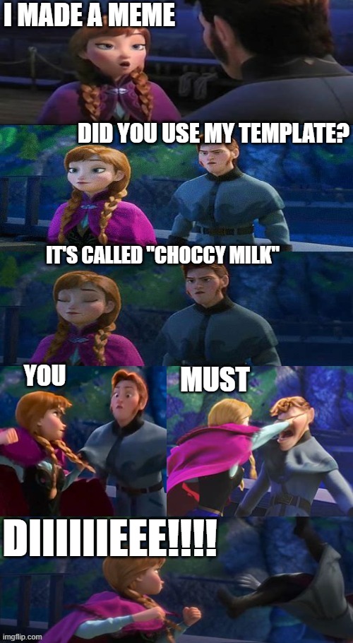 Choccy Milk Revenge | I MADE A MEME; DID YOU USE MY TEMPLATE? IT'S CALLED "CHOCCY MILK"; MUST; YOU; DIIIIIIEEE!!!! | image tagged in anna punch | made w/ Imgflip meme maker