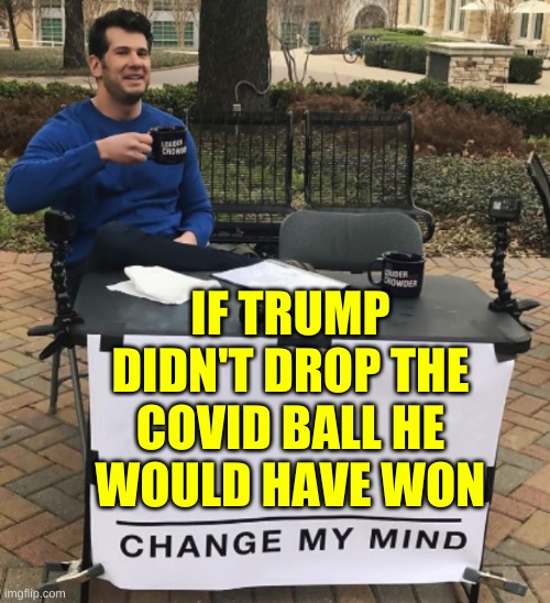 change my mind cropped BRIGHT | IF TRUMP DIDN'T DROP THE COVID BALL HE
WOULD HAVE WON | image tagged in change my mind,covid-19,failure,denial,qanon,covidiots | made w/ Imgflip meme maker