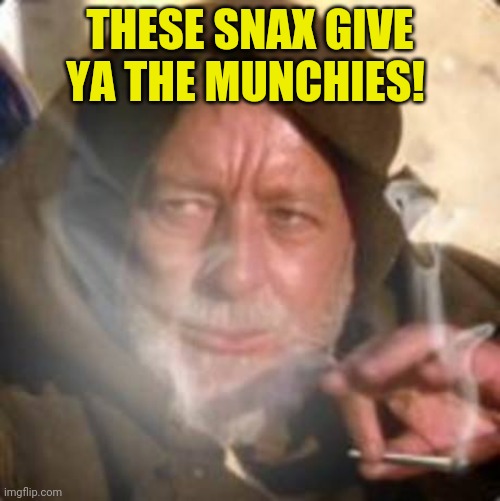 obiwan star wars joint smoking weed | THESE SNAX GIVE YA THE MUNCHIES! | image tagged in obiwan star wars joint smoking weed | made w/ Imgflip meme maker