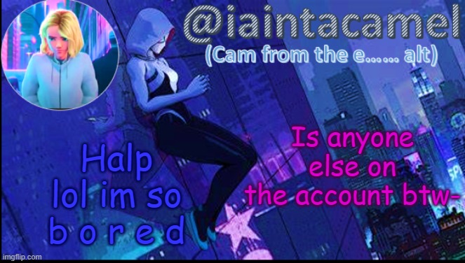 iaintacamel | Is anyone else on the account btw-; Halp lol im so b o r e d | image tagged in iaintacamel | made w/ Imgflip meme maker