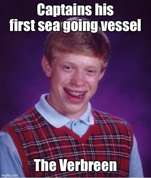 Ahoy, mate! Pardon me, but do you have any grey poupon? | Captains his first sea going vessel; The Verbreen | image tagged in memes,bad luck brian,verbreen,captain,suez canal,grounded | made w/ Imgflip meme maker