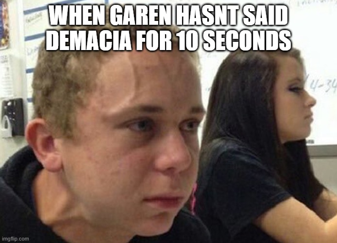 When you haven't told anybody | WHEN GAREN HASNT SAID DEMACIA FOR 10 SECONDS | image tagged in when you haven't told anybody | made w/ Imgflip meme maker