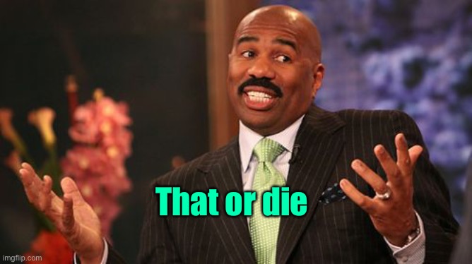 Steve Harvey Meme | That or die | image tagged in memes,steve harvey | made w/ Imgflip meme maker