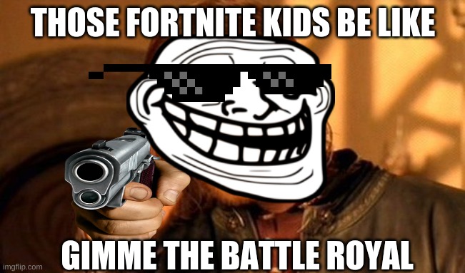 One Does Not Simply | THOSE FORTNITE KIDS BE LIKE; GIMME THE BATTLE ROYAL | image tagged in memes,one does not simply | made w/ Imgflip meme maker