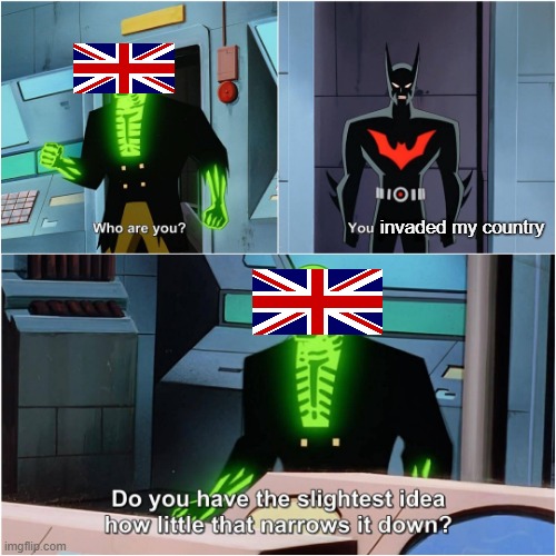 Stopped counting a long time ago. | invaded my country | image tagged in batman beyond,great britain,colonialism,historical meme,do you have the slightest idea how little that narrows it down,memes | made w/ Imgflip meme maker