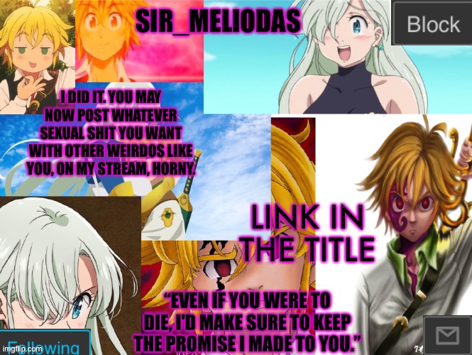https://imgflip.com/m/Horny Go be a wierdo | I DID IT. YOU MAY NOW POST WHATEVER SEXUAL SHIT YOU WANT WITH OTHER WEIRDOS LIKE YOU, ON MY STREAM, HORNY. LINK IN THE TITLE | image tagged in sir_meliodas announcement temp,disney killed star wars,star wars kills disney | made w/ Imgflip meme maker