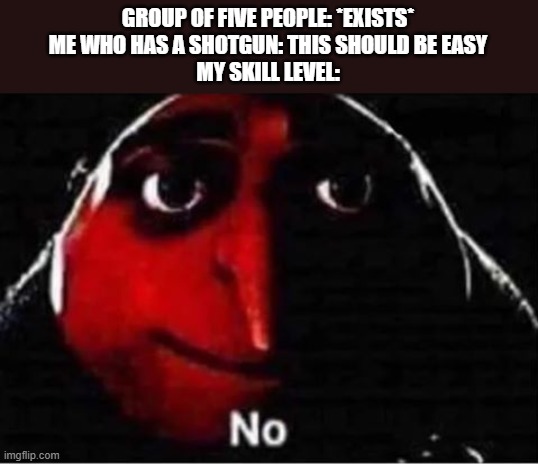 Roblox arsenal meme | GROUP OF FIVE PEOPLE: *EXISTS*

ME WHO HAS A SHOTGUN: THIS SHOULD BE EASY

MY SKILL LEVEL: | image tagged in gru no,roblox,arsenal | made w/ Imgflip meme maker