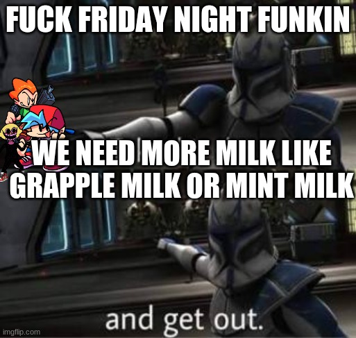 get rid of fnf it is so bad | FUCK FRIDAY NIGHT FUNKIN; WE NEED MORE MILK LIKE GRAPPLE MILK OR MINT MILK | image tagged in take this shit and get out | made w/ Imgflip meme maker