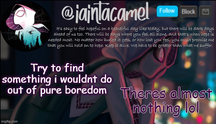 iaintacamel | Theres almost nothing lol; Try to find something i wouldnt do out of pure boredom | image tagged in iaintacamel | made w/ Imgflip meme maker