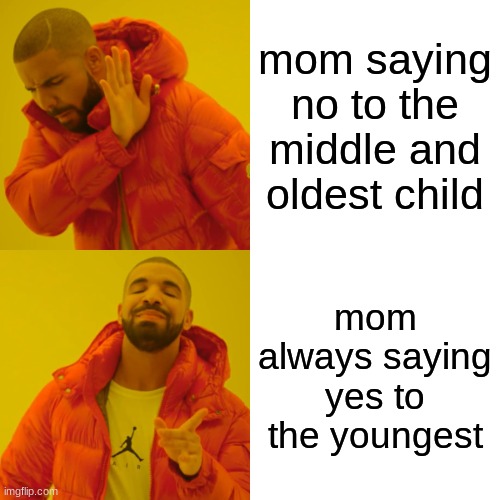 yes and no to a certain child | mom saying no to the middle and oldest child; mom always saying yes to the youngest | image tagged in memes,drake hotline bling | made w/ Imgflip meme maker