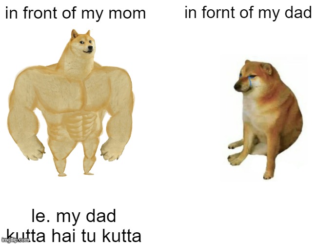 Buff Doge vs. Cheems | in front of my mom; in fornt of my dad; le. my dad kutta hai tu kutta | image tagged in memes,buff doge vs cheems | made w/ Imgflip meme maker