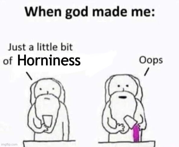 When god made me | Horniness | image tagged in when god made me | made w/ Imgflip meme maker