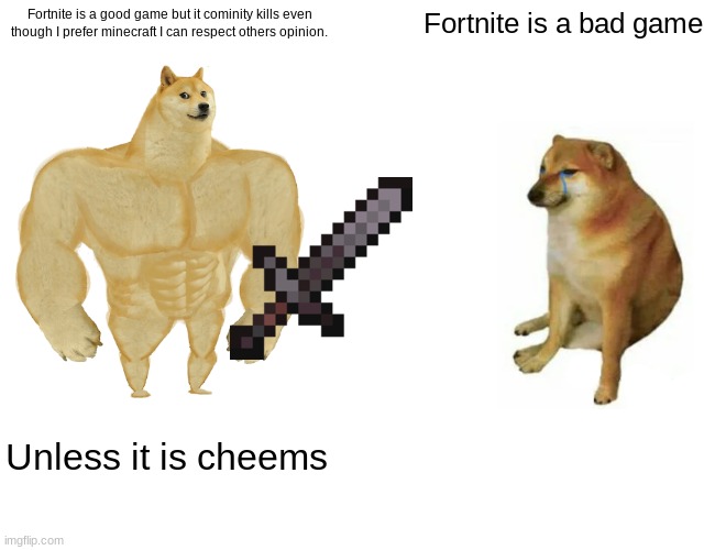 Buff Doge vs. Cheems Meme | Fortnite is a good game but it cominity kills even though I prefer minecraft I can respect others opinion. Fortnite is a bad game Unless it  | image tagged in memes,buff doge vs cheems | made w/ Imgflip meme maker