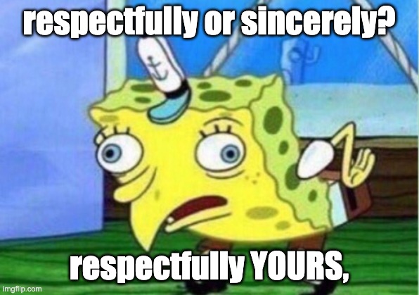Mocking Spongebob | respectfully or sincerely? respectfully YOURS, | image tagged in memes,mocking spongebob | made w/ Imgflip meme maker