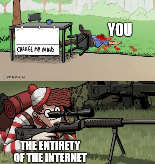 Waldo Snipes Change My Mind Guy | THE ENTIRETY OF THE INTERNET YOU | image tagged in waldo snipes change my mind guy | made w/ Imgflip meme maker