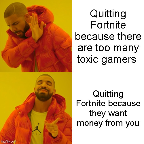 True story | Quitting Fortnite because there are too many toxic gamers; Quitting Fortnite because they want money from you | image tagged in memes,drake hotline bling | made w/ Imgflip meme maker