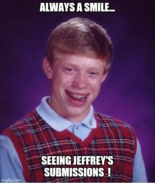 Brian's big smile... | ALWAYS A SMILE... SEEING JEFFREY'S SUBMISSIONS  ! | image tagged in memes,bad luck brian,jeffrey | made w/ Imgflip meme maker