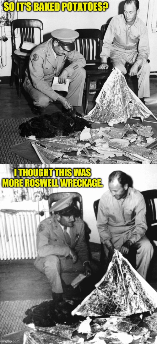 SO IT'S BAKED POTATOES? I THOUGHT THIS WAS MORE ROSWELL WRECKAGE. | made w/ Imgflip meme maker