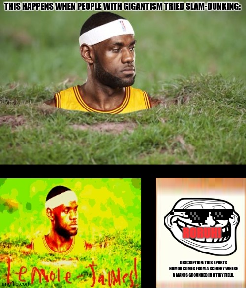 Lebron James Groundhog Day | THIS HAPPENS WHEN PEOPLE WITH GIGANTISM TRIED SLAM-DUNKING:; RORUH! DESCRIPTION: THIS SPORTS HUMOR COMES FROM A SCENERY WHERE A MAN IS GROUNDED IN A TINY FIELD. | image tagged in memes,lebron james  jr smith,funny | made w/ Imgflip meme maker