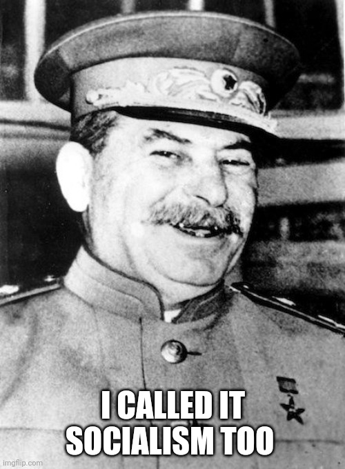 Stalin smile | I CALLED IT SOCIALISM TOO | image tagged in stalin smile | made w/ Imgflip meme maker