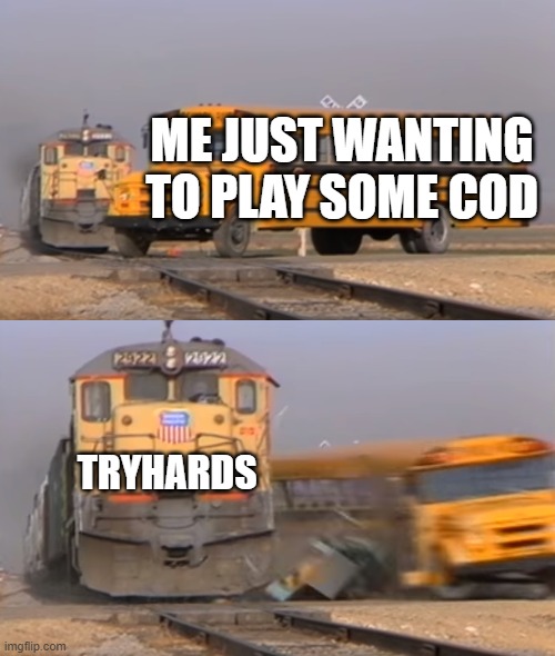 cod tryhards | ME JUST WANTING TO PLAY SOME COD; TRYHARDS | image tagged in a train hitting a school bus | made w/ Imgflip meme maker