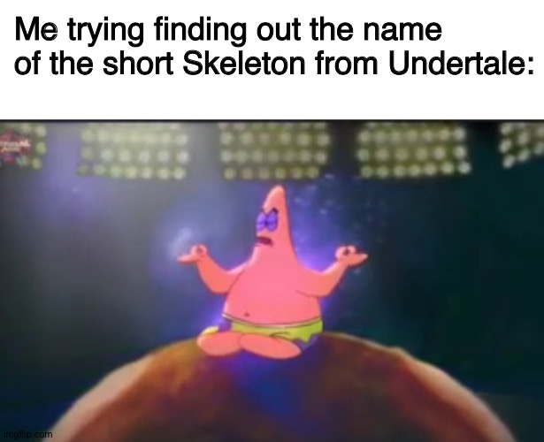 no idea what the title should be | Me trying finding out the name of the short Skeleton from Undertale: | image tagged in memes,blank transparent square,patrick star,undertale,sans undertale,spongebob | made w/ Imgflip meme maker