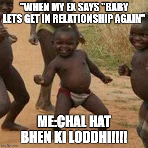 Third World Success Kid Meme | "WHEN MY EX SAYS "BABY LETS GET IN RELATIONSHIP AGAIN''; ME:CHAL HAT BHEN KI LODDHI!!!! | image tagged in memes,third world success kid | made w/ Imgflip meme maker