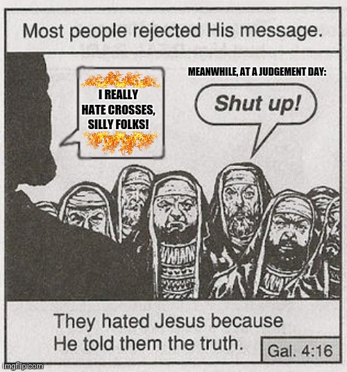 They hated Jesus because he told them the truth. | MEANWHILE, AT A JUDGEMENT DAY:; I REALLY HATE CROSSES, SILLY FOLKS! | image tagged in memes,disappointed jesus,nailed it | made w/ Imgflip meme maker