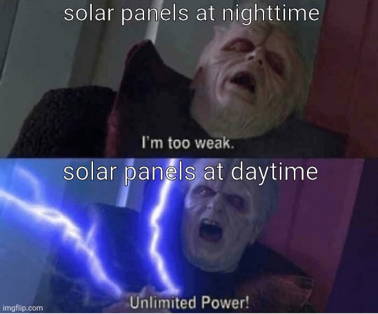 Too weak Unlimited Power | solar panels at nighttime; solar panels at daytime | image tagged in too weak unlimited power,solar power | made w/ Imgflip meme maker