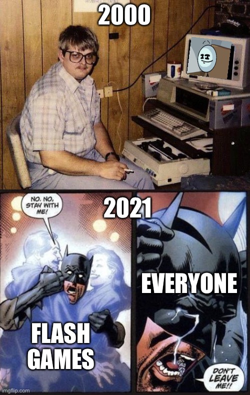 i dont know what other memes to think but i just randomly remember about flash games | 2000; 2021; EVERYONE; FLASH GAMES | image tagged in computer nerd,batman crying | made w/ Imgflip meme maker