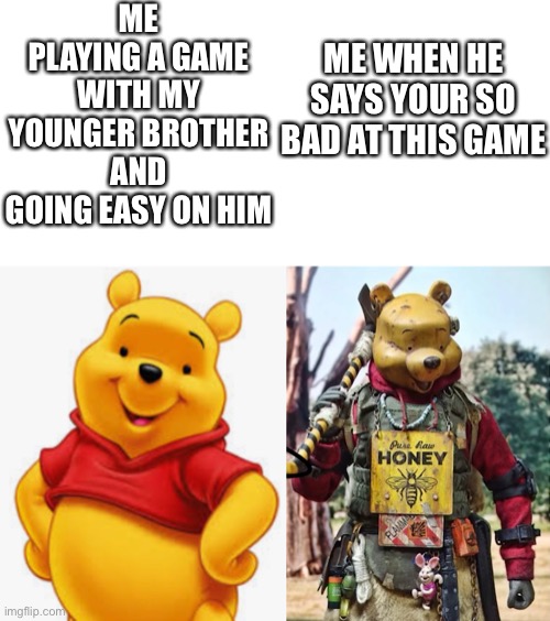 Me playing games with my brother | ME PLAYING A GAME WITH MY YOUNGER BROTHER AND GOING EASY ON HIM; ME WHEN HE SAYS YOUR SO BAD AT THIS GAME | image tagged in funny,memes | made w/ Imgflip meme maker