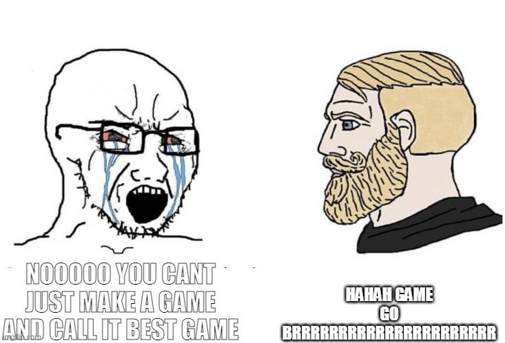 Soyboy Vs Yes Chad | HAHAH GAME GO BRRRRRRRRRRRRRRRRRRRRRR; NOOOOO YOU CANT JUST MAKE A GAME AND CALL IT BEST GAME | image tagged in soyboy vs yes chad | made w/ Imgflip meme maker