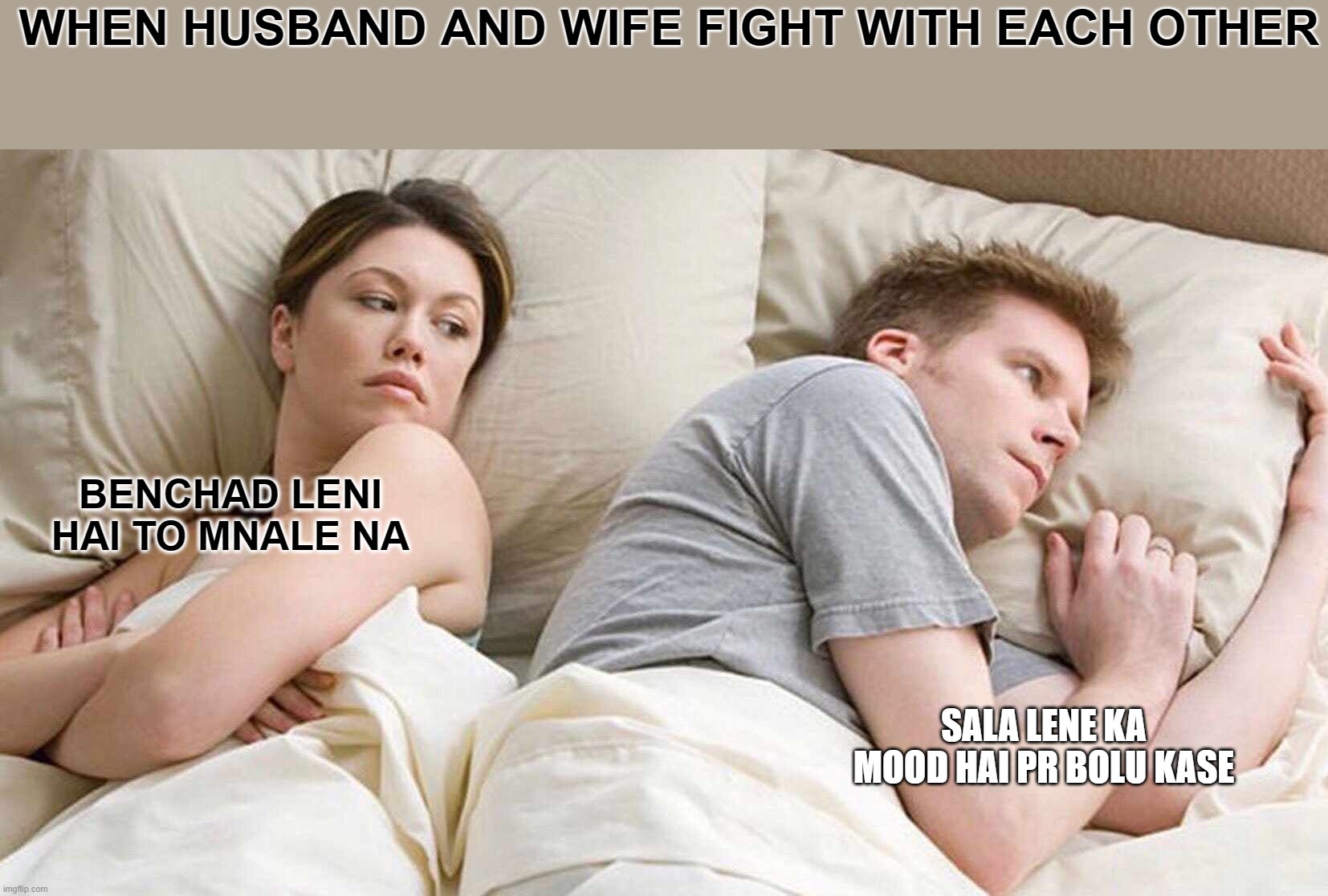 I Bet He's Thinking About Other Women | WHEN HUSBAND AND WIFE FIGHT WITH EACH OTHER; BENCHAD LENI HAI TO MNALE NA; SALA LENE KA MOOD HAI PR BOLU KASE | image tagged in memes,i bet he's thinking about other women | made w/ Imgflip meme maker
